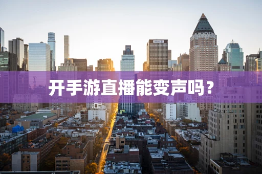开手游直播能变声吗？