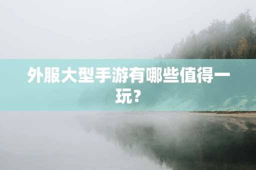 外服大型手游有哪些值得一玩？
