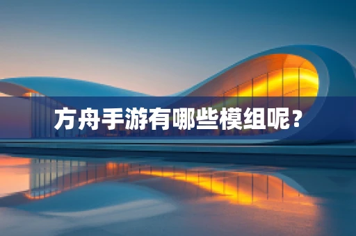 方舟手游有哪些模组呢？