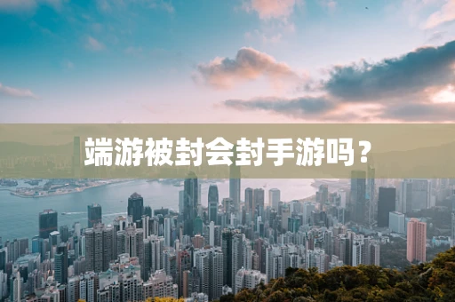 端游被封会封手游吗？