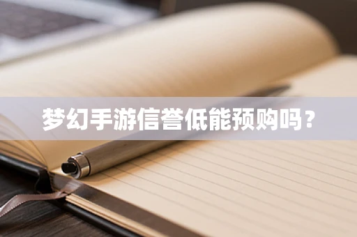 梦幻手游信誉低能预购吗？