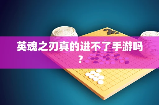 英魂之刃真的进不了手游吗？
