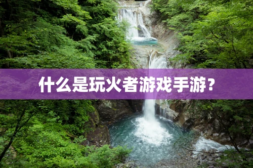 什么是玩火者游戏手游？