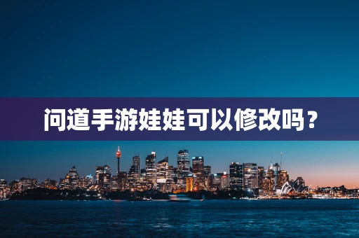 问道手游娃娃可以修改吗？