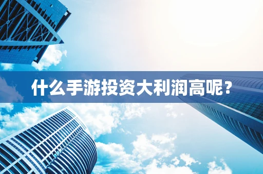 什么手游投资大利润高呢？