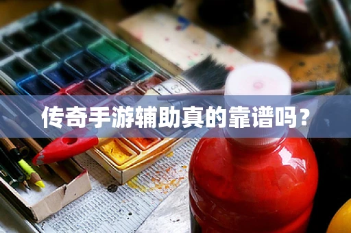 传奇手游辅助真的靠谱吗？
