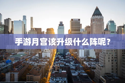 手游月宫该升级什么阵呢？