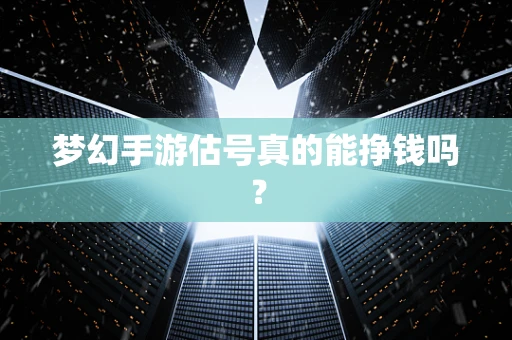 梦幻手游估号真的能挣钱吗？
