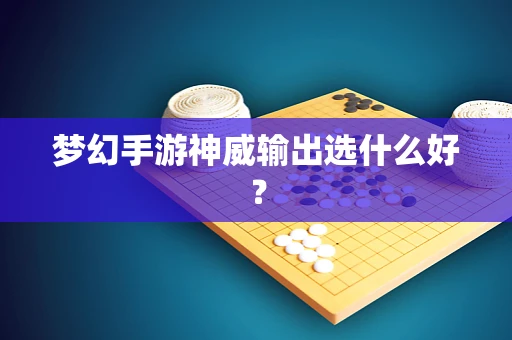 梦幻手游神威输出选什么好？