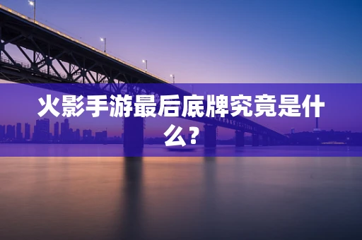 火影手游最后底牌究竟是什么？