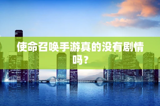 使命召唤手游真的没有剧情吗？