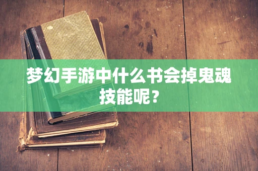 梦幻手游中什么书会掉鬼魂技能呢？