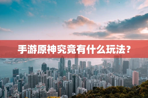 手游原神究竟有什么玩法？