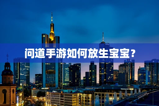 问道手游如何放生宝宝？
