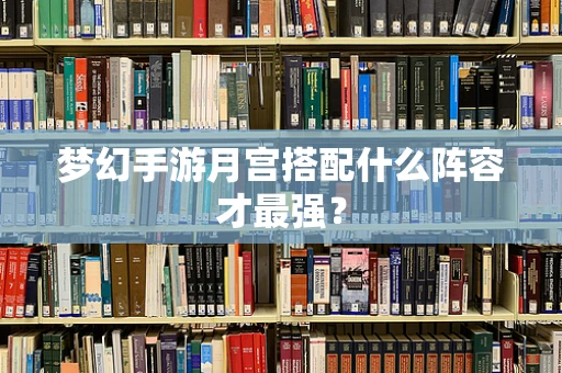 梦幻手游月宫搭配什么阵容才最强？