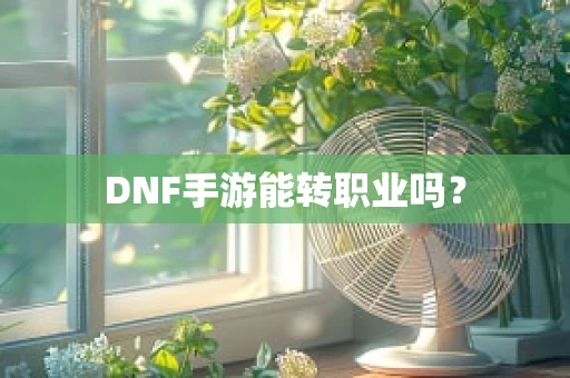 DNF手游能转职业吗？