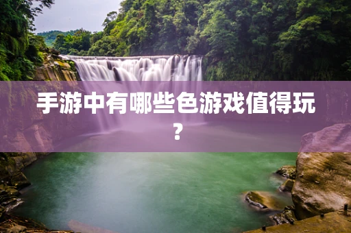 手游中有哪些色游戏值得玩？