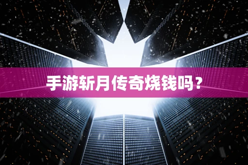 手游斩月传奇烧钱吗？
