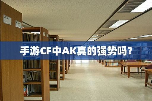 手游CF中AK真的强势吗？
