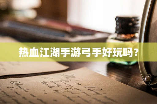 热血江湖手游弓手好玩吗？