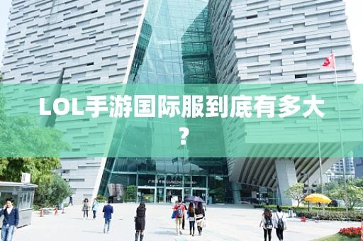 LOL手游国际服到底有多大？
