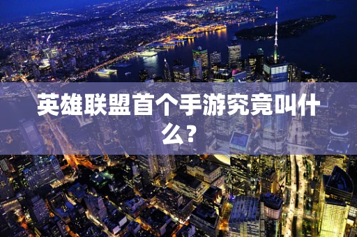 英雄联盟首个手游究竟叫什么？