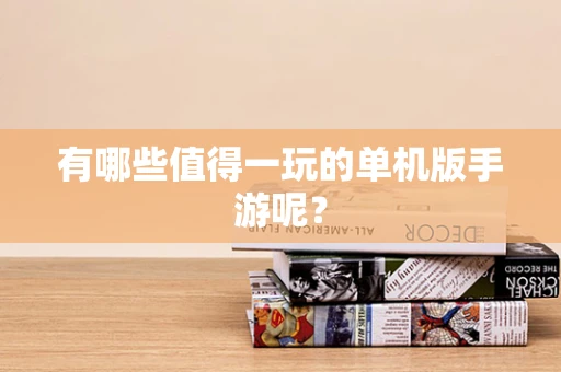 有哪些值得一玩的单机版手游呢？