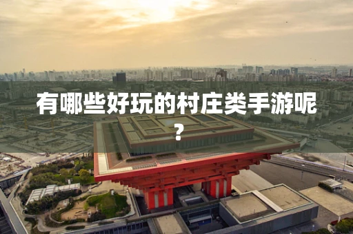 有哪些好玩的村庄类手游呢？