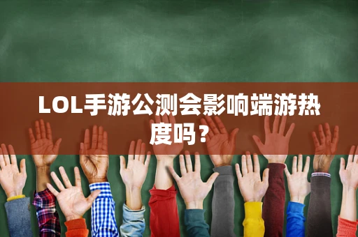 LOL手游公测会影响端游热度吗？