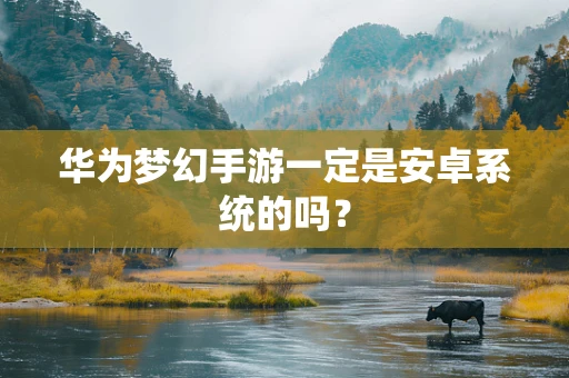 华为梦幻手游一定是安卓系统的吗？