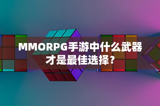 MMORPG手游中什么武器才是最佳选择？