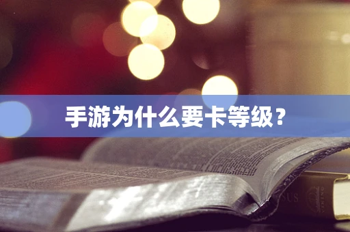 手游为什么要卡等级？