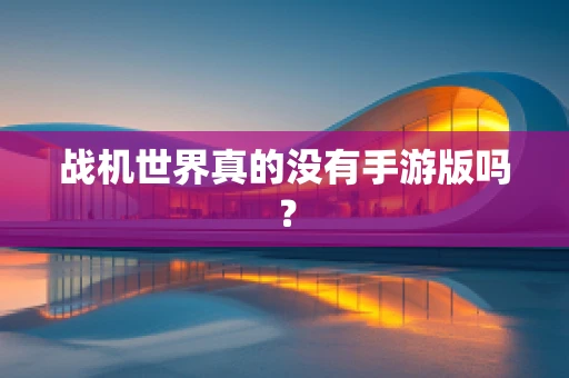 战机世界真的没有手游版吗？