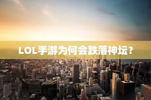 LOL手游为何会跌落神坛？