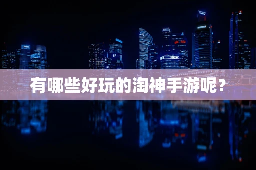 有哪些好玩的淘神手游呢？