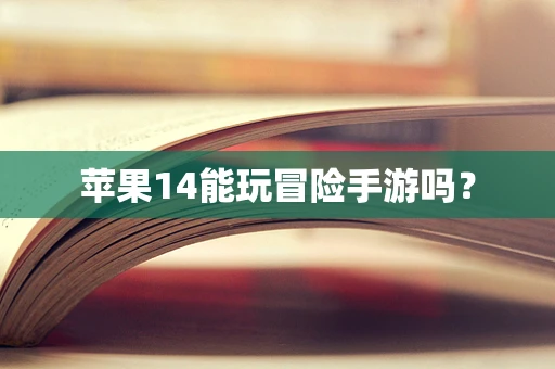 苹果14能玩冒险手游吗？