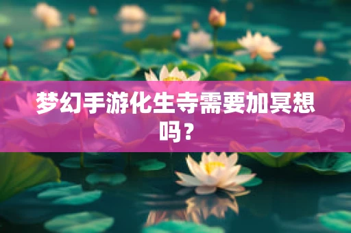 梦幻手游化生寺需要加冥想吗？