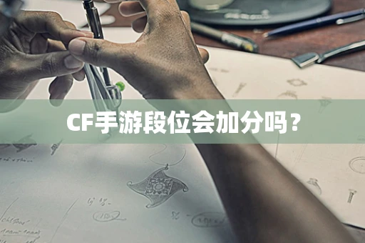 CF手游段位会加分吗？