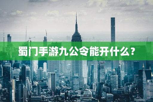 蜀门手游九公令能开什么？