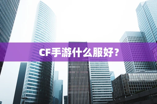 CF手游什么服好？