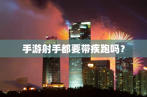 手游射手都要带疾跑吗？