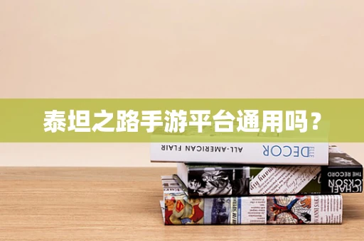 泰坦之路手游平台通用吗？
