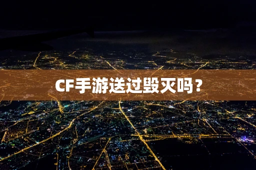 CF手游送过毁灭吗？