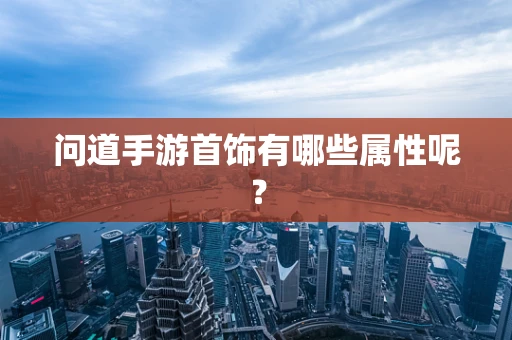 问道手游首饰有哪些属性呢？