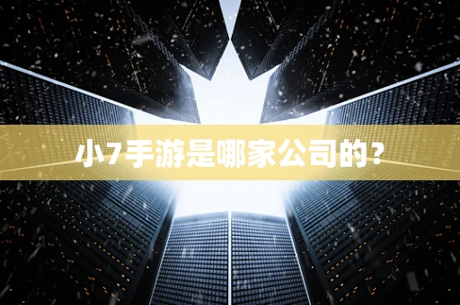 小7手游是哪家公司的？