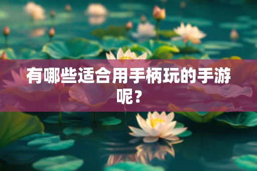 有哪些适合用手柄玩的手游呢？