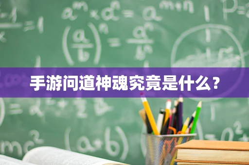 手游问道神魂究竟是什么？