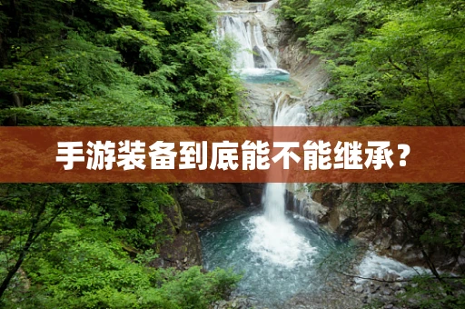 手游装备到底能不能继承？