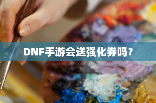 DNF手游会送强化券吗？