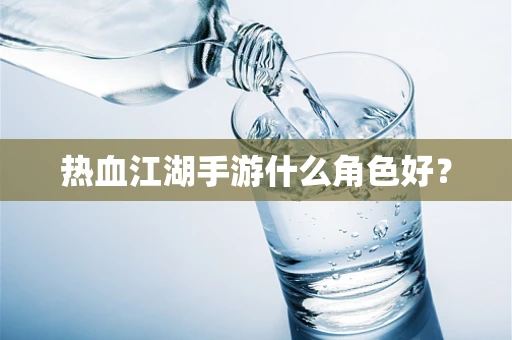 热血江湖手游什么角色好？